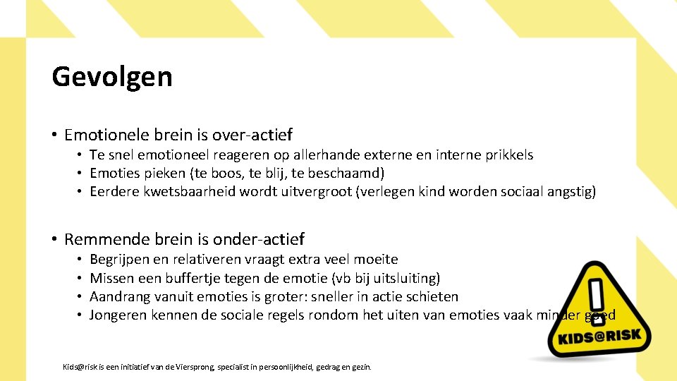 Gevolgen • Emotionele brein is over-actief • Te snel emotioneel reageren op allerhande externe