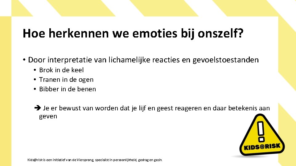 Hoe herkennen we emoties bij onszelf? • Door interpretatie van lichamelijke reacties en gevoelstoestanden