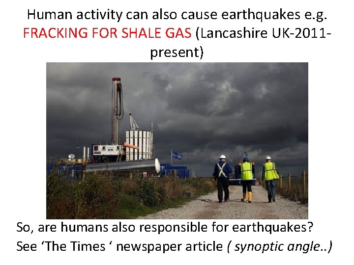 Human activity can also cause earthquakes e. g. FRACKING FOR SHALE GAS (Lancashire UK-2011