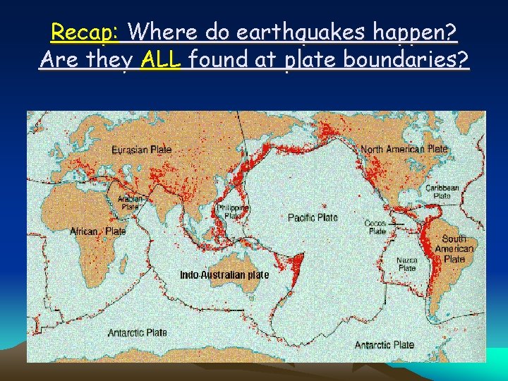 Recap: Where do earthquakes happen? Are they ALL found at plate boundaries? 
