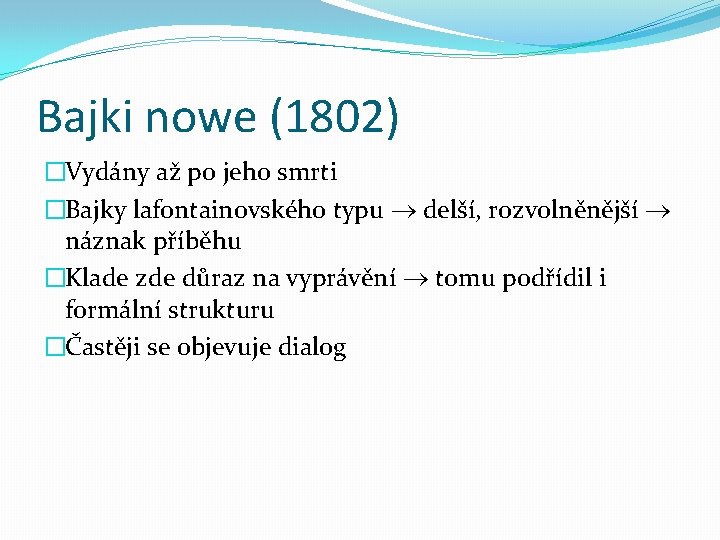 Bajki nowe (1802) �Vydány až po jeho smrti �Bajky lafontainovského typu delší, rozvolněnější náznak