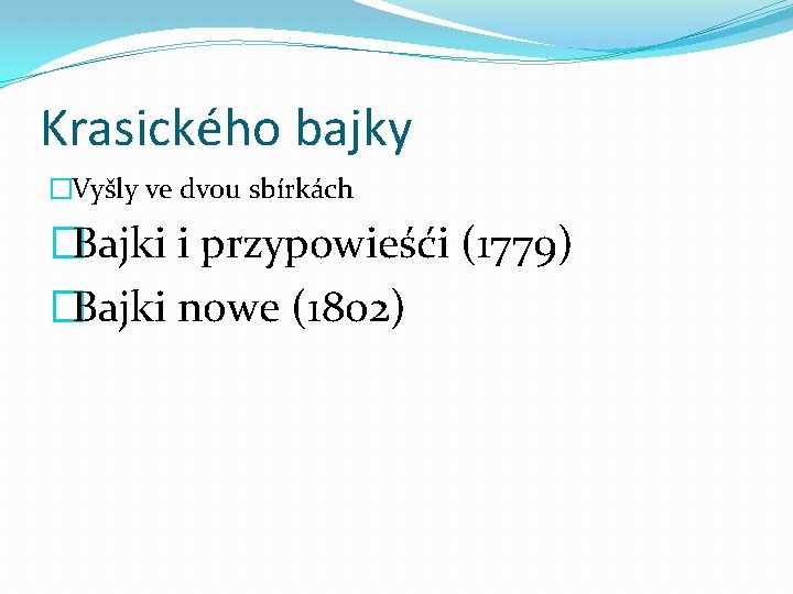 Krasického bajky �Vyšly ve dvou sbírkách �Bajki i przypowieśći (1779) �Bajki nowe (1802) 