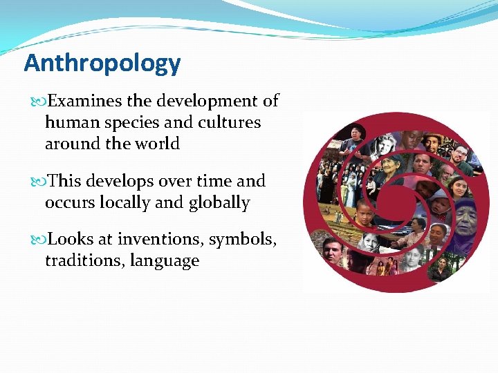 Anthropology Examines the development of human species and cultures around the world This develops