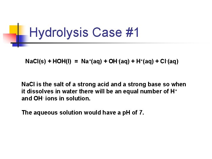 Hydrolysis Case #1 Na. Cl(s) + HOH(l) = Na+(aq) + OH-(aq) + H+(aq) +