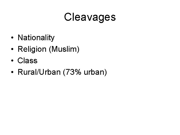 Cleavages • • Nationality Religion (Muslim) Class Rural/Urban (73% urban) 