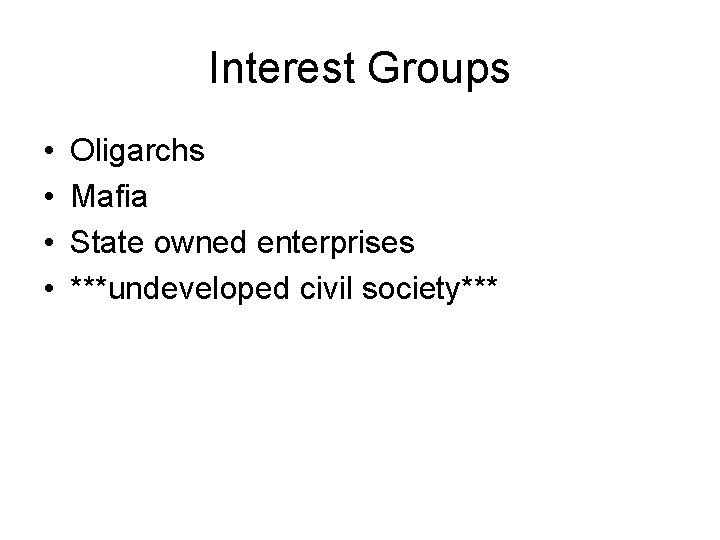 Interest Groups • • Oligarchs Mafia State owned enterprises ***undeveloped civil society*** 