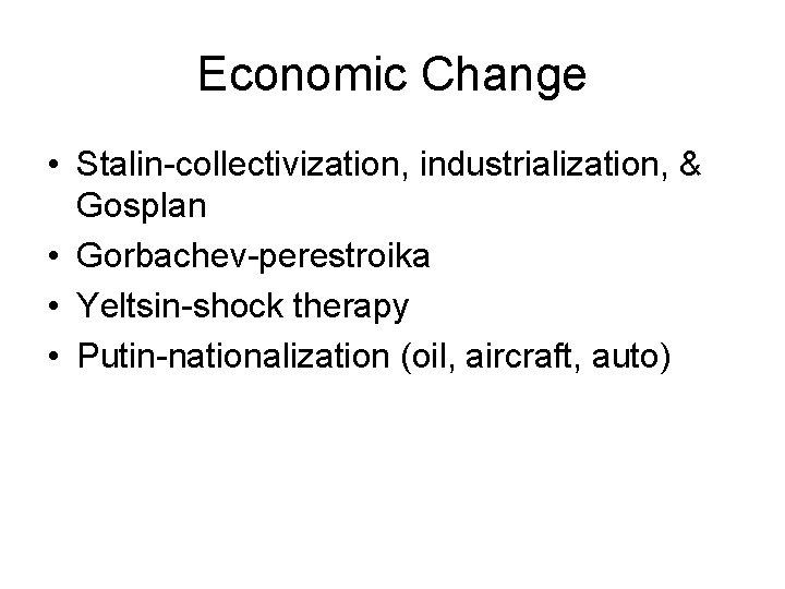 Economic Change • Stalin-collectivization, industrialization, & Gosplan • Gorbachev-perestroika • Yeltsin-shock therapy • Putin-nationalization