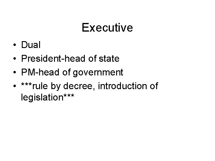Executive • • Dual President-head of state PM-head of government ***rule by decree, introduction