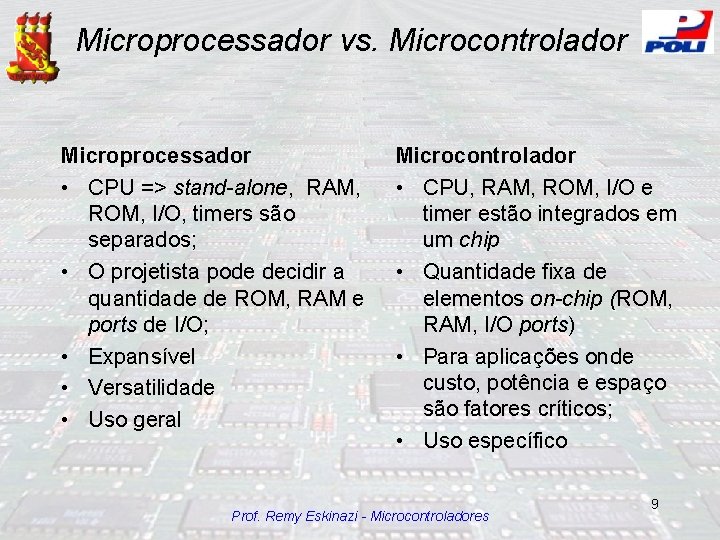 Microprocessador vs. Microcontrolador Microprocessador • CPU => stand-alone, RAM, ROM, I/O, timers são separados;