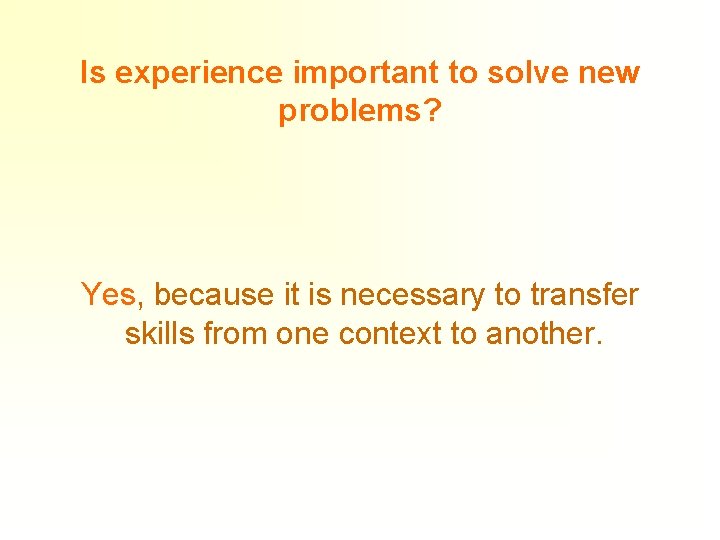 Is experience important to solve new problems? Yes, because it is necessary to transfer