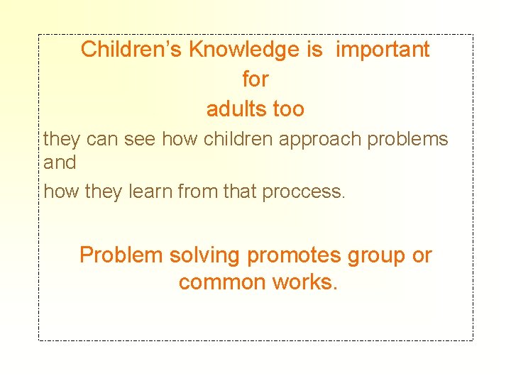Children’s Knowledge is important for adults too they can see how children approach problems