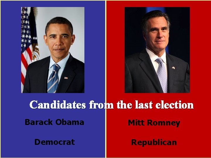 Candidates from the last election Barack Obama Mitt Romney Democrat Republican 