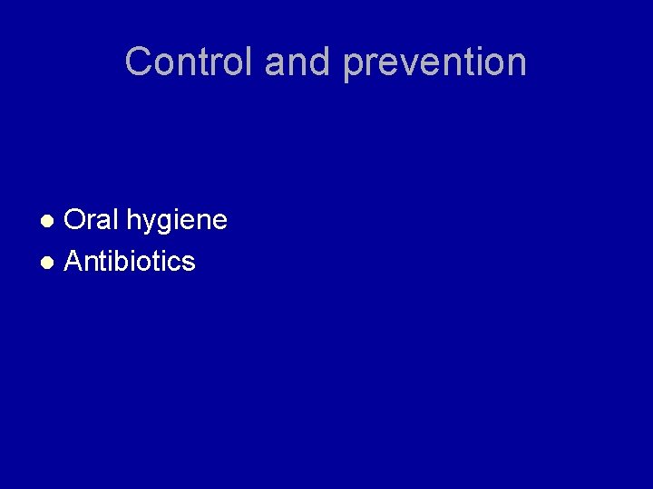 Control and prevention Oral hygiene l Antibiotics l 