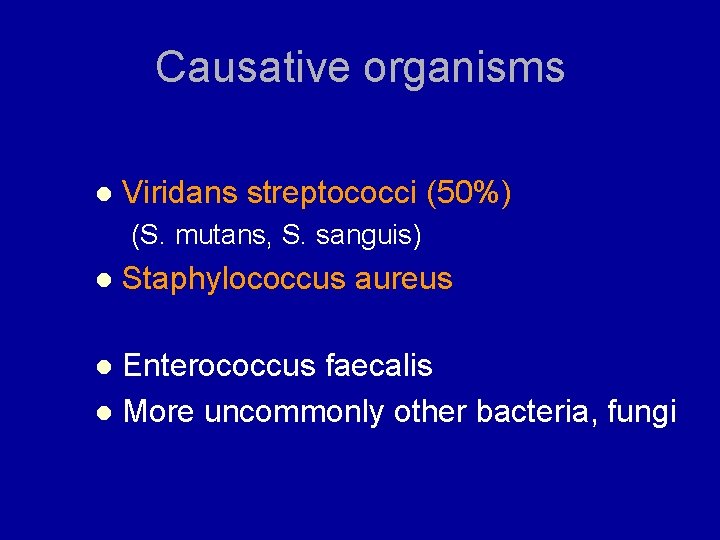 Causative organisms l Viridans streptococci (50%) (S. mutans, S. sanguis) l Staphylococcus aureus Enterococcus
