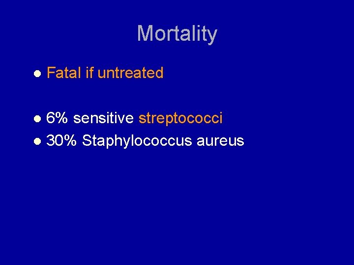Mortality l Fatal if untreated 6% sensitive streptococci l 30% Staphylococcus aureus l 