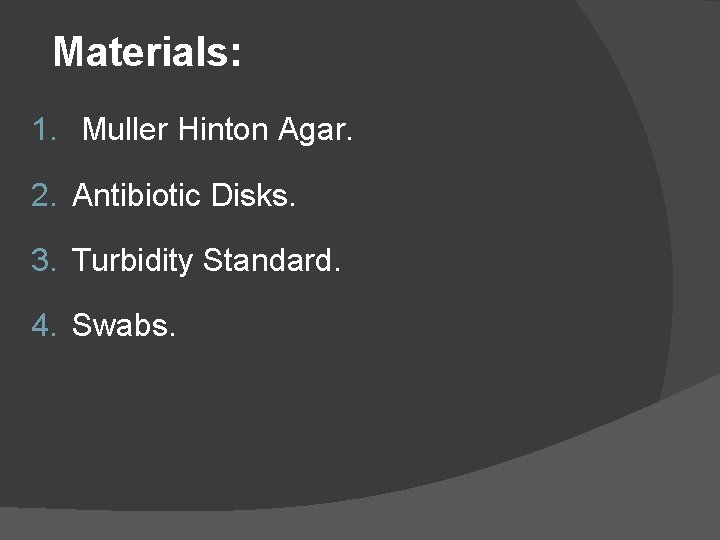 Materials: 1. Muller Hinton Agar. 2. Antibiotic Disks. 3. Turbidity Standard. 4. Swabs. 