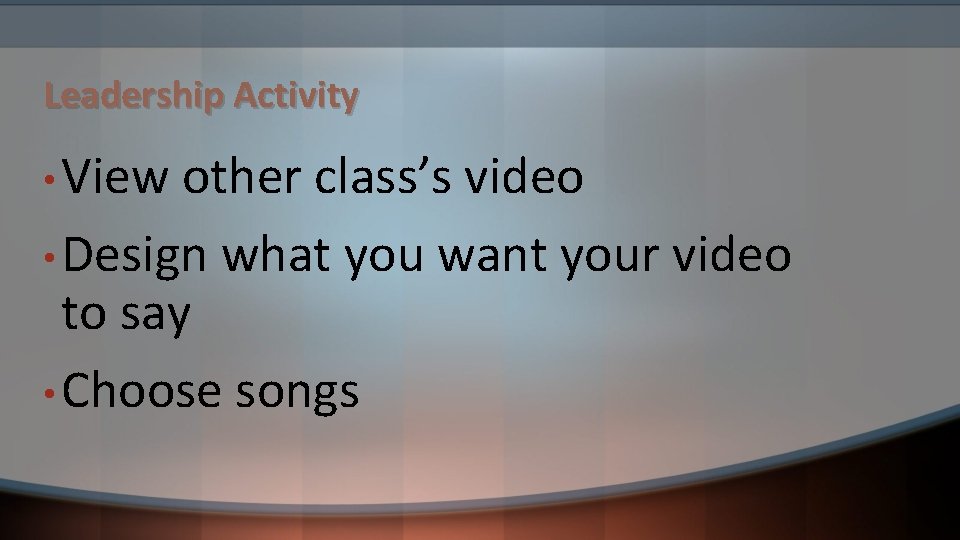 Leadership Activity • View other class’s video • Design what you want your video