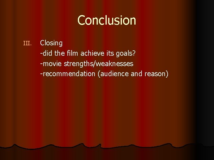 Conclusion III. Closing -did the film achieve its goals? -movie strengths/weaknesses -recommendation (audience and