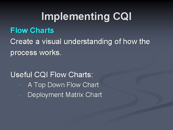 Implementing CQI Flow Charts Create a visual understanding of how the process works. Useful