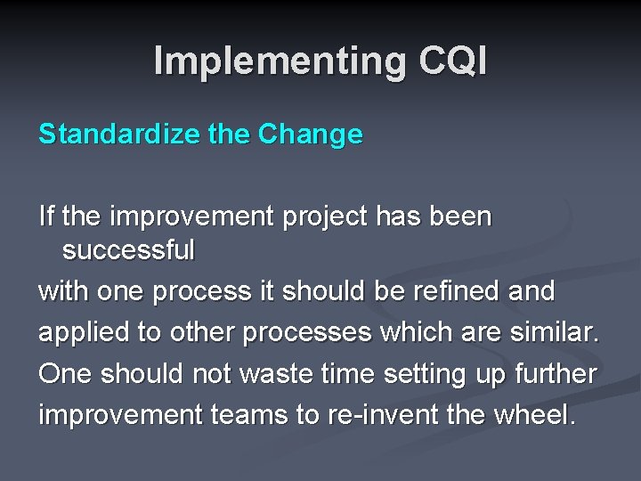 Implementing CQI Standardize the Change If the improvement project has been successful with one