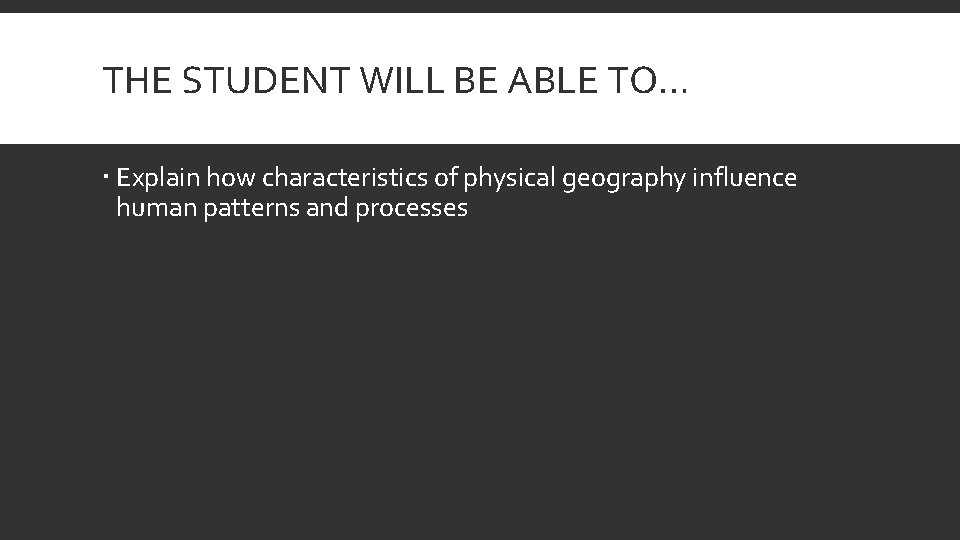 THE STUDENT WILL BE ABLE TO… Explain how characteristics of physical geography influence human