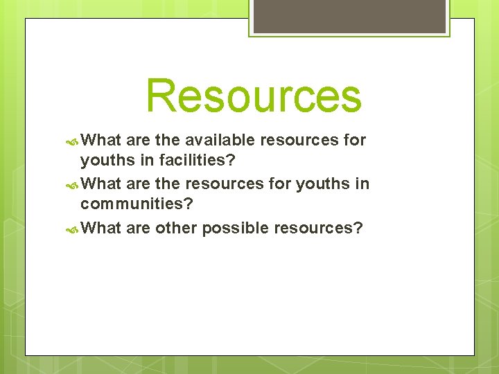 Resources What are the available resources for youths in facilities? What are the resources