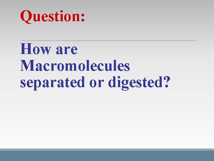 Question: How are Macromolecules separated or digested? Question: How are Macromolecules separated or digested?