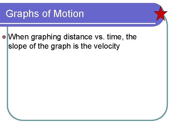 Graphs of Motion l When graphing distance vs. time, the slope of the graph