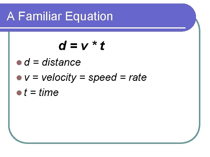 A Familiar Equation d=v*t ld = distance l v = velocity = speed =