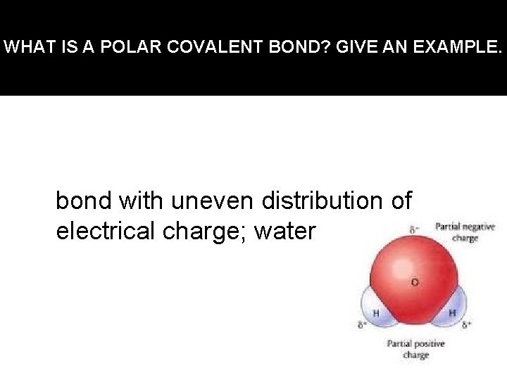 WHAT IS A POLAR COVALENT BOND? GIVE AN EXAMPLE. bond with uneven distribution of