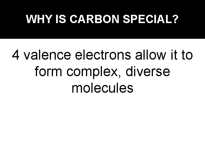 WHY IS CARBON SPECIAL? 4 valence electrons allow it to form complex, diverse molecules