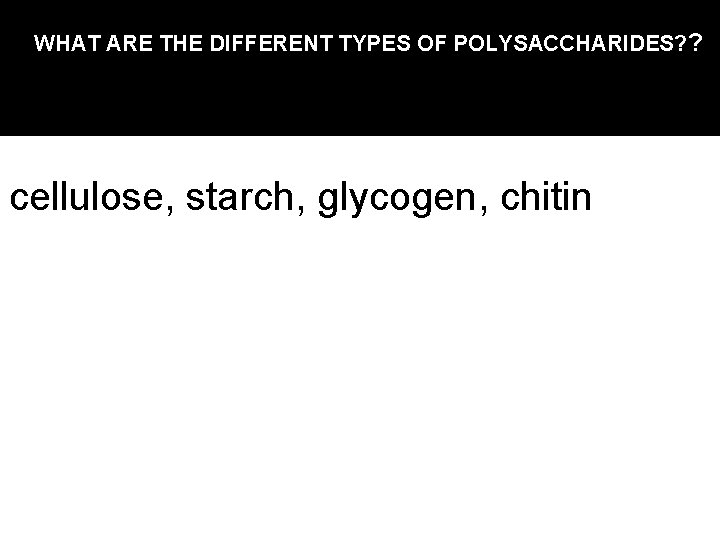 WHAT ARE THE DIFFERENT TYPES OF POLYSACCHARIDES? ? cellulose, starch, glycogen, chitin 