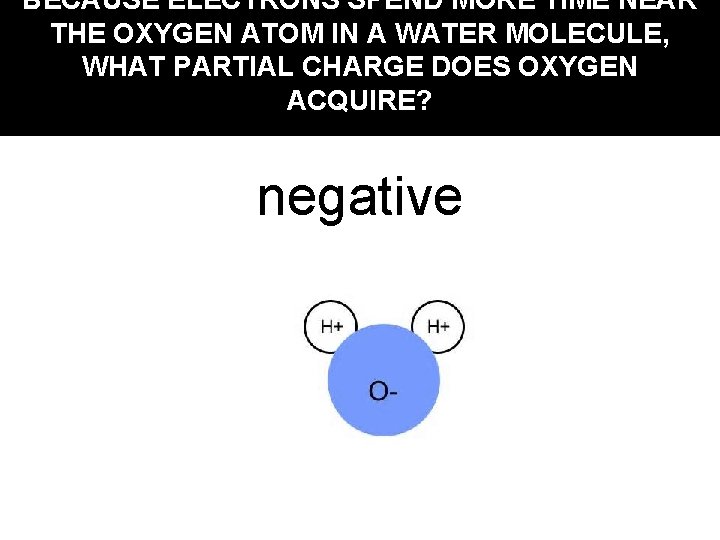 BECAUSE ELECTRONS SPEND MORE TIME NEAR THE OXYGEN ATOM IN A WATER MOLECULE, WHAT