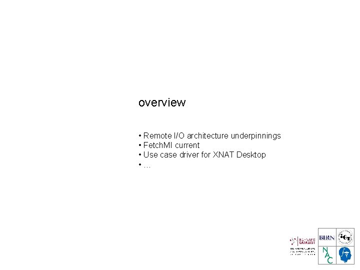 overview • Remote I/O architecture underpinnings • Fetch. MI current • Use case driver