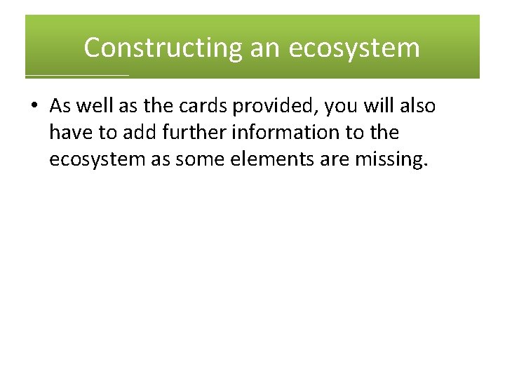 Constructing an ecosystem • As well as the cards provided, you will also have