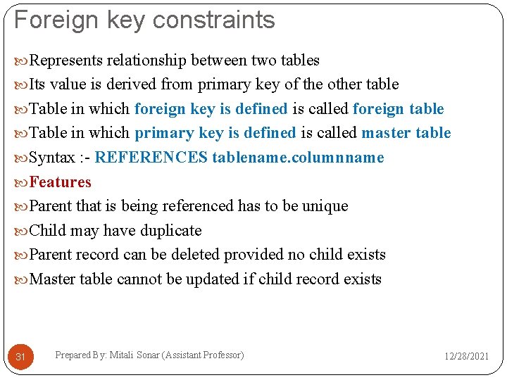 Foreign key constraints Represents relationship between two tables Its value is derived from primary