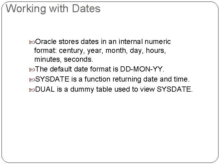 Working with Dates Oracle stores dates in an internal numeric format: century, year, month,