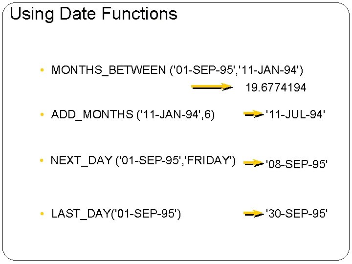 Using Date Functions • MONTHS_BETWEEN ('01 -SEP-95', '11 -JAN-94') 19. 6774194 • ADD_MONTHS ('11
