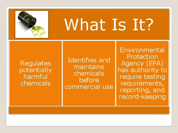 What Is It? �United States Law that regulates chemicals Environmental Protection ◦ Protects humans