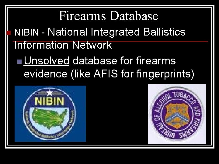 Firearms Database n NIBIN - National Integrated Ballistics Information Network n Unsolved database for