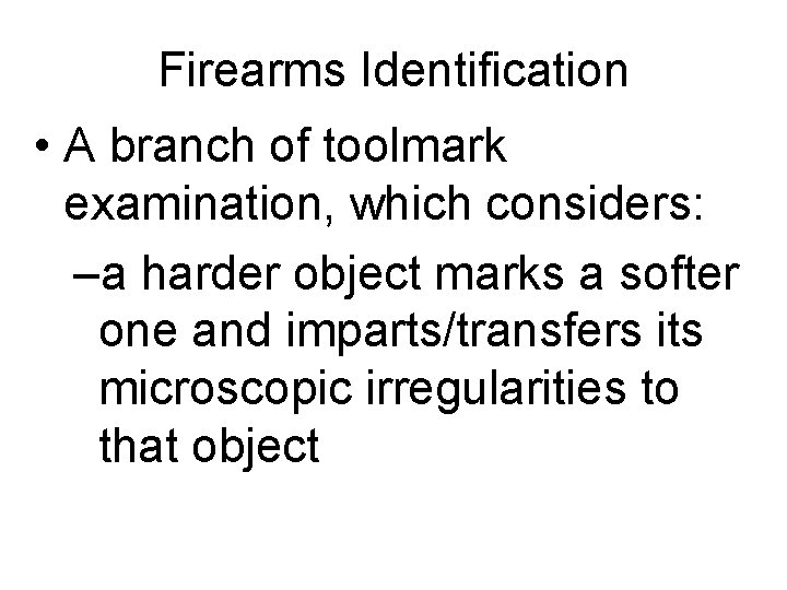 Firearms Identification • A branch of toolmark examination, which considers: –a harder object marks