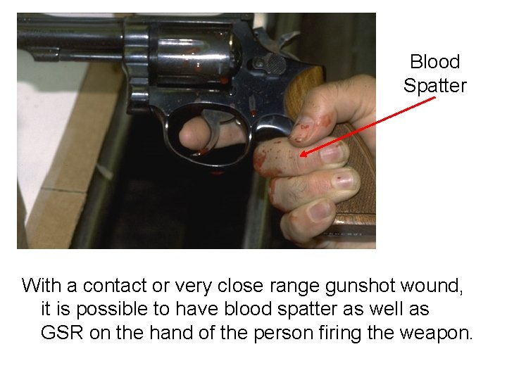 Blood Spatter With a contact or very close range gunshot wound, it is possible