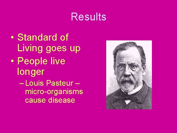 Results • Standard of Living goes up • People live longer – Louis Pasteur