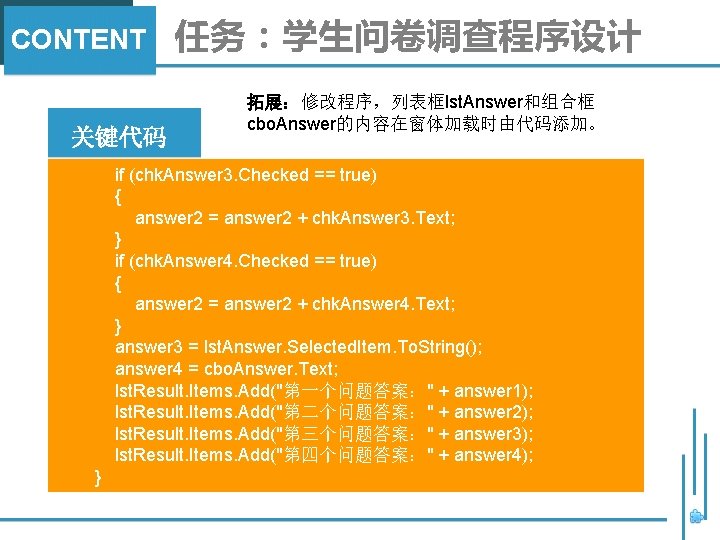 CONTENT 关键代码 任务：学生问卷调查程序设计 拓展：修改程序，列表框lst. Answer和组合框 cbo. Answer的内容在窗体加载时由代码添加。 if (chk. Answer 3. Checked == true)