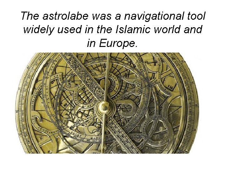 The astrolabe was a navigational tool widely used in the Islamic world and in