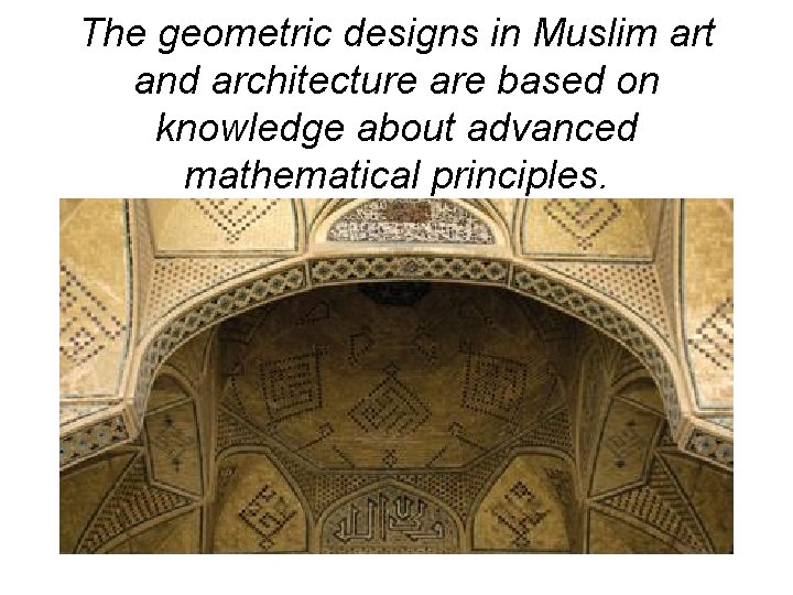 The geometric designs in Muslim art and architecture are based on knowledge about advanced