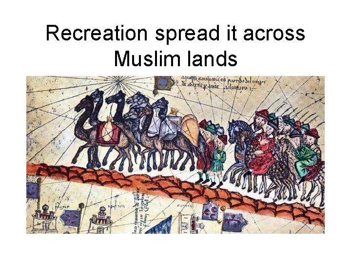 Recreation spread it across Muslim lands 