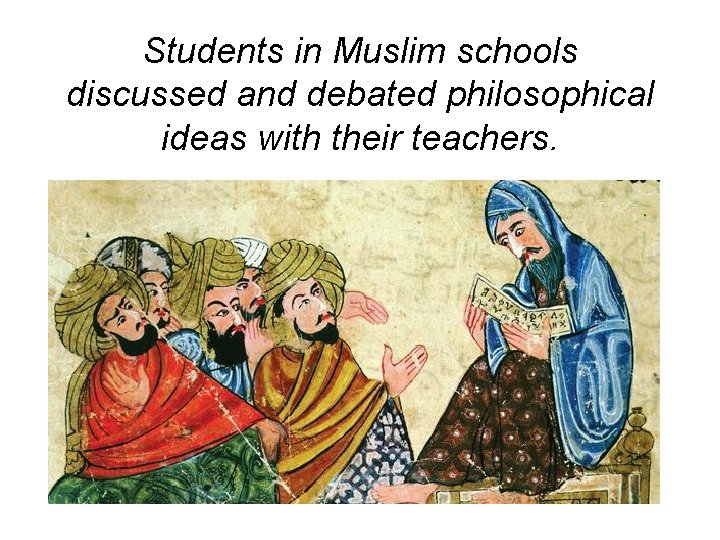 Students in Muslim schools discussed and debated philosophical ideas with their teachers. 