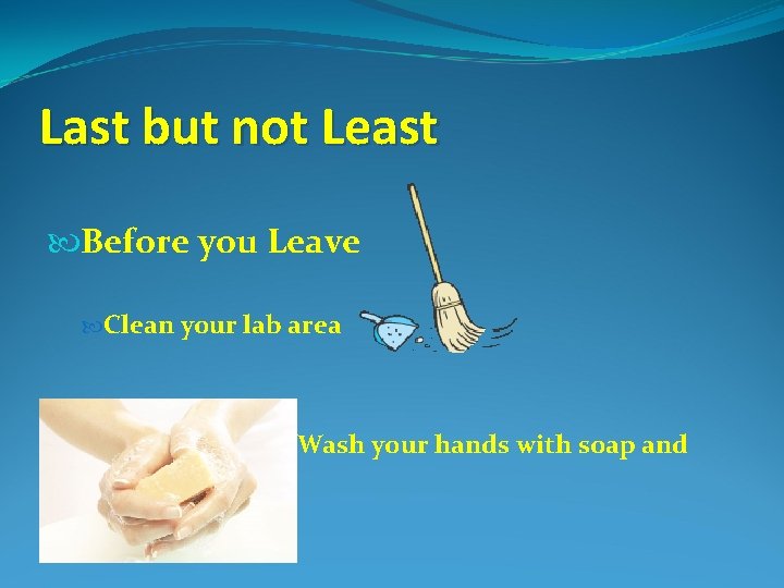 Last but not Least Before you Leave Clean your lab area water Wash your