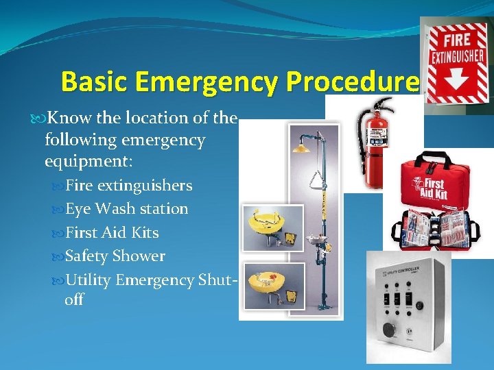 Basic Emergency Procedures Know the location of the following emergency equipment: Fire extinguishers Eye